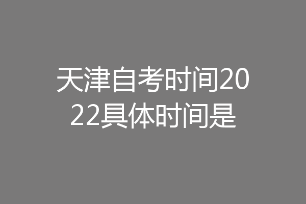 天津自考时间2022具体时间是