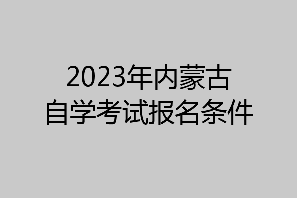 2023年内蒙古自学考试报名条件