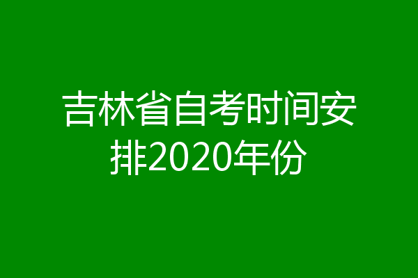 吉林省自考时间安排2020年份