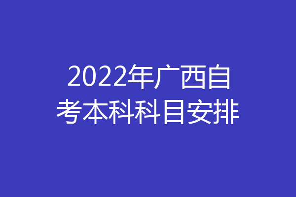 2022年广西自考本科科目安排