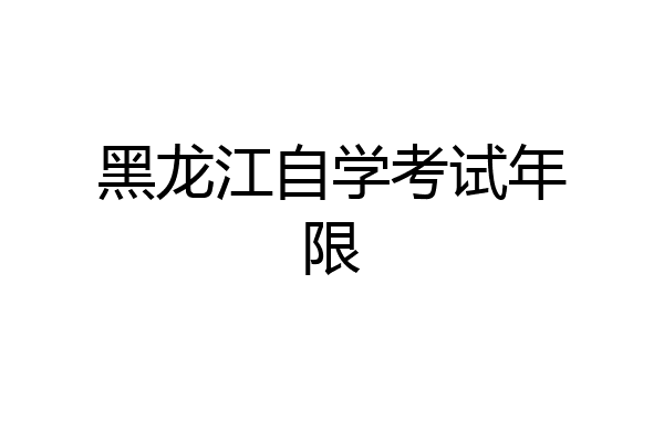 黑龙江自学考试年限