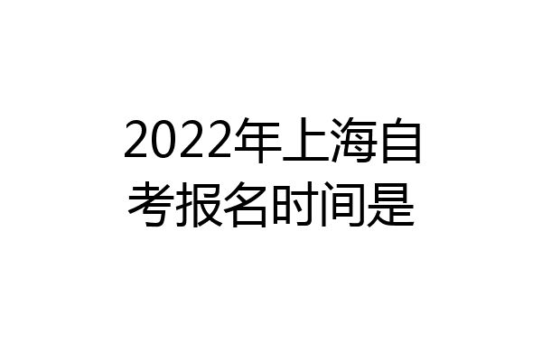 2022年上海自考报名时间是