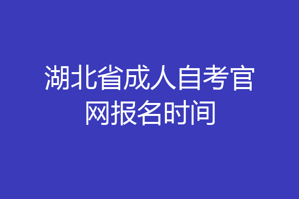 湖北省成人自考官网报名时间