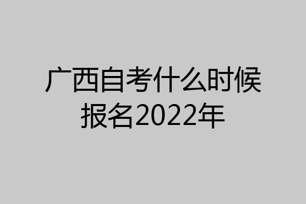 广西自考什么时候报名2022年