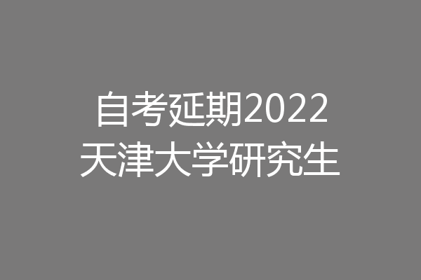 自考延期2022天津大学研究生