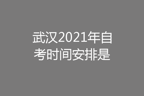 武汉2021年自考时间安排是