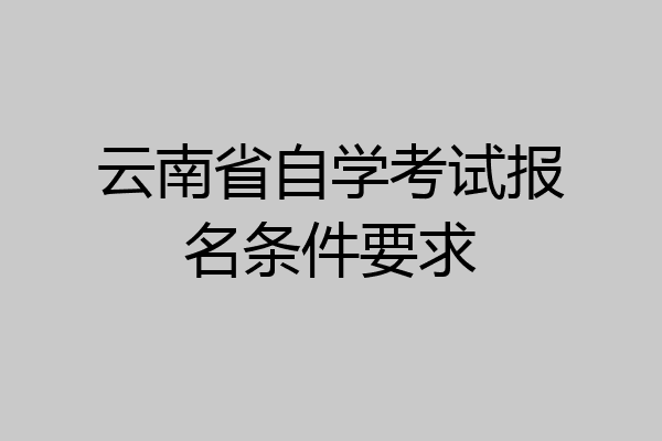 云南省自学考试报名条件要求
