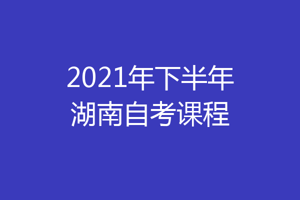 2021年下半年湖南自考课程