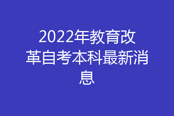 2022年教育改革自考本科最新消息
