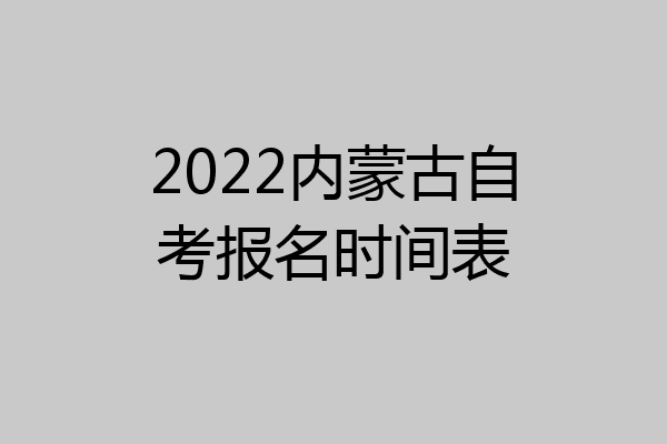 2022内蒙古自考报名时间表