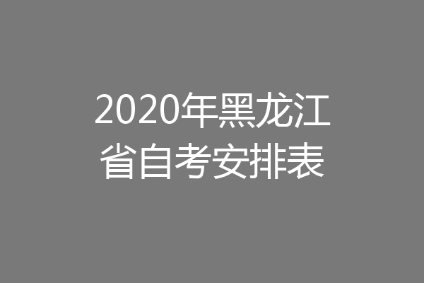 2020年黑龙江省自考安排表