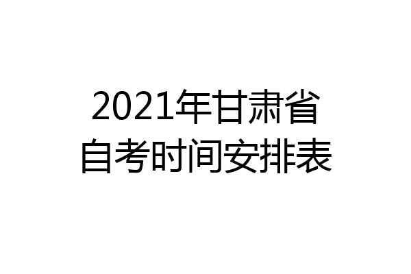 2021年甘肃省自考时间安排表
