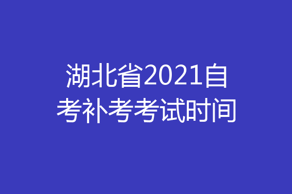 湖北省2021自考补考考试时间