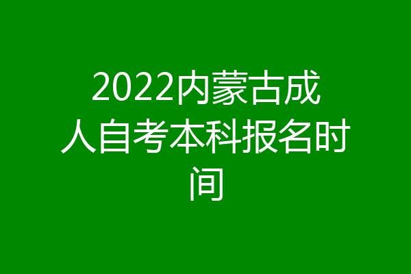 2022内蒙古成人自考本科报名时间