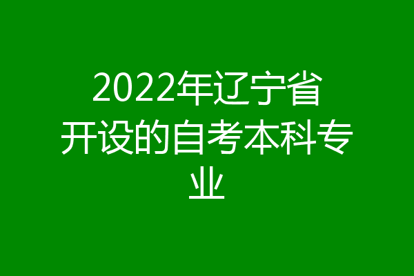 2022年辽宁省开设的自考本科专业