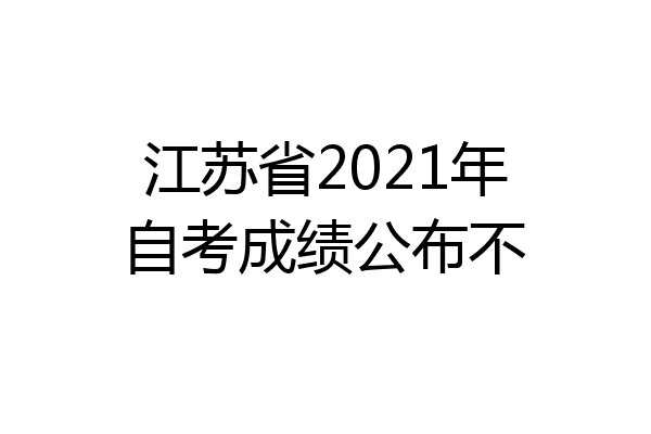 江苏省2021年自考成绩公布不