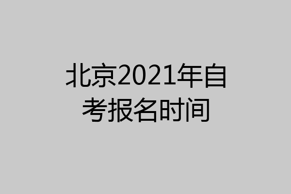 北京2021年自考报名时间