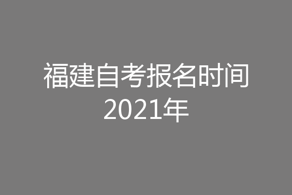 福建自考报名时间2021年
