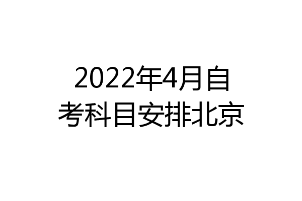 2022年4月自考科目安排北京
