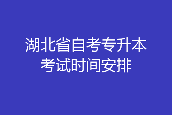 湖北省自考专升本考试时间安排