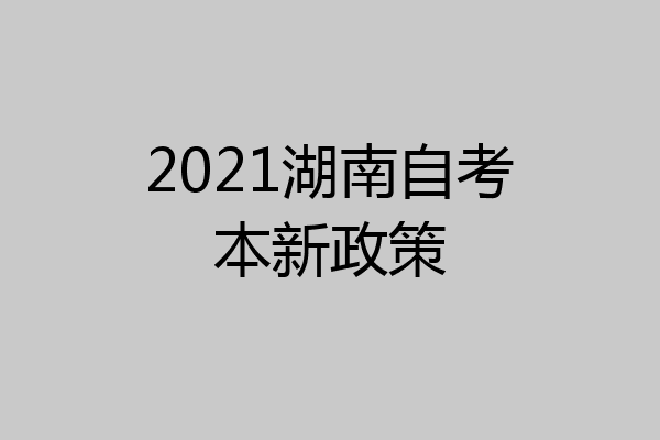 2021湖南自考本新政策