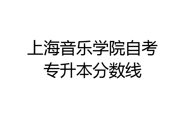 上海音乐学院自考专升本分数线