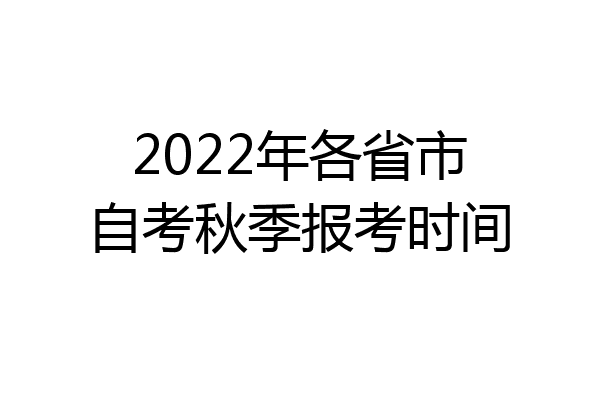 2022年各省市自考秋季报考时间