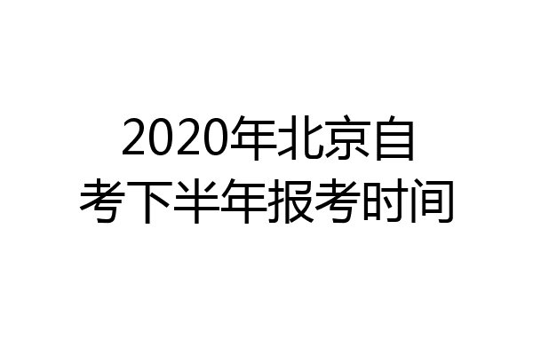 2020年北京自考下半年报考时间