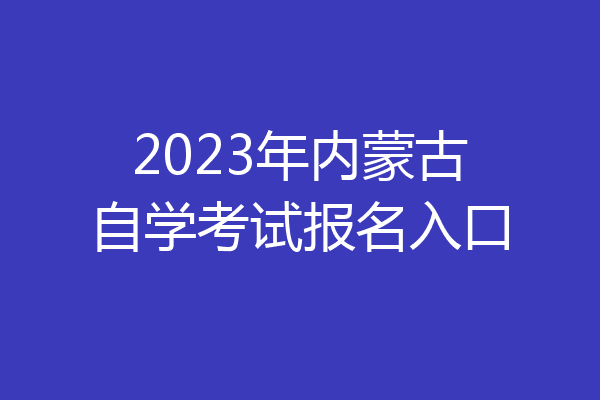 2023年内蒙古自学考试报名入口