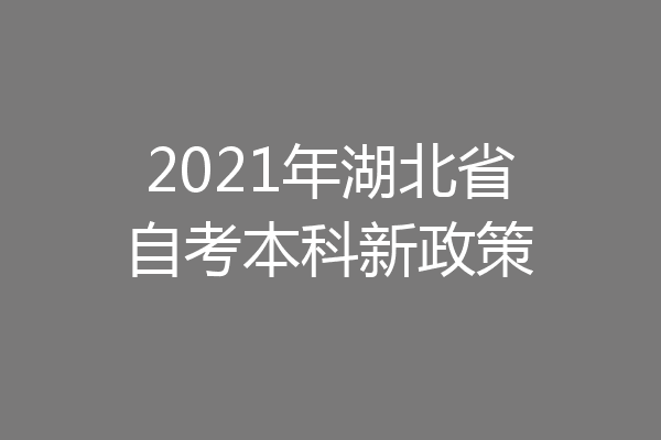 2021年湖北省自考本科新政策