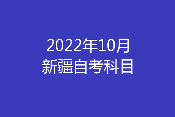 2022年10月新疆自考科目