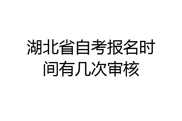 湖北省自考报名时间有几次审核