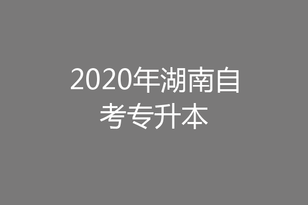 2020年湖南自考专升本