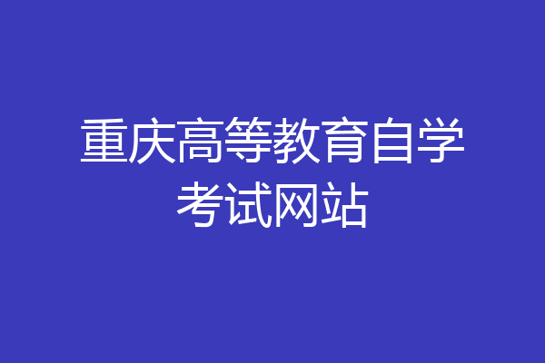 重庆高等教育自学考试网站