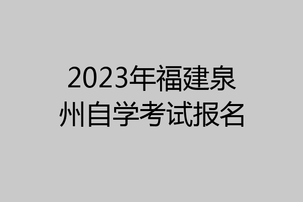 2023年福建泉州自学考试报名