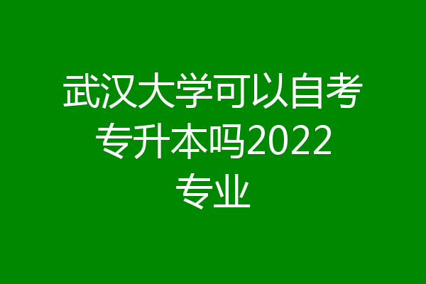 武汉大学可以自考专升本吗2022专业