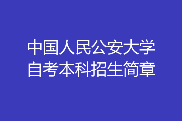 中国人民公安大学自考本科招生简章
