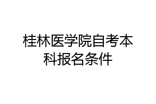 桂林医学院自考本科报名条件