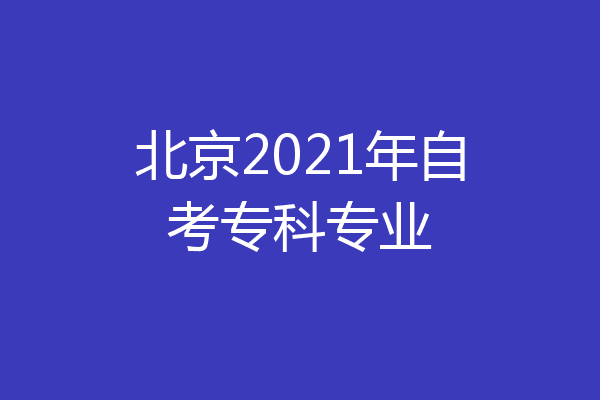 北京2021年自考专科专业