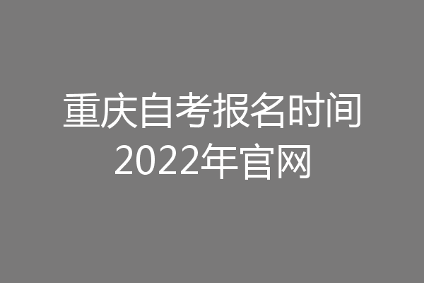 重庆自考报名时间2022年官网