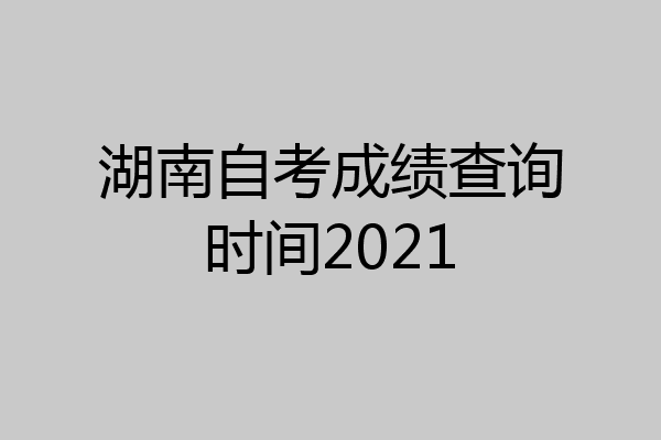 湖南自考成绩查询时间2021