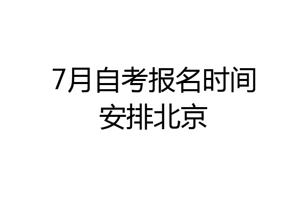 7月自考报名时间安排北京