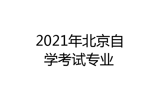2021年北京自学考试专业