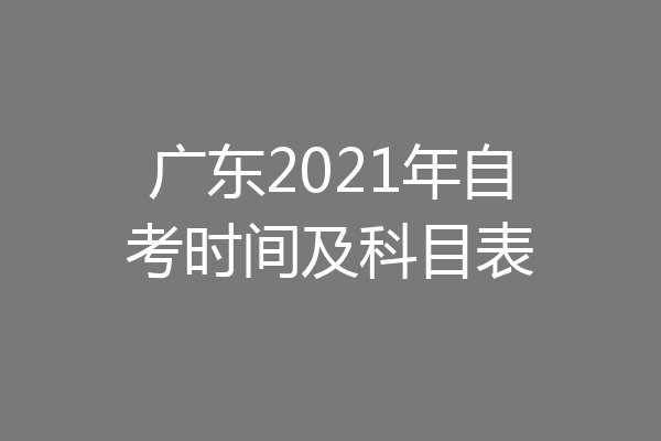 广东2021年自考时间及科目表
