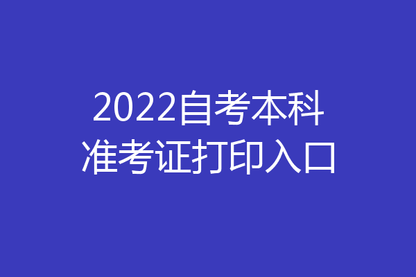 2022自考本科准考证打印入口