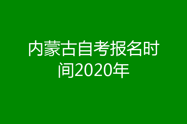 内蒙古自考报名时间2020年
