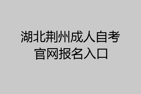 湖北荆州成人自考官网报名入口