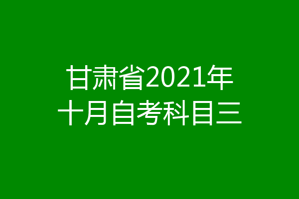 甘肃省2021年十月自考科目三