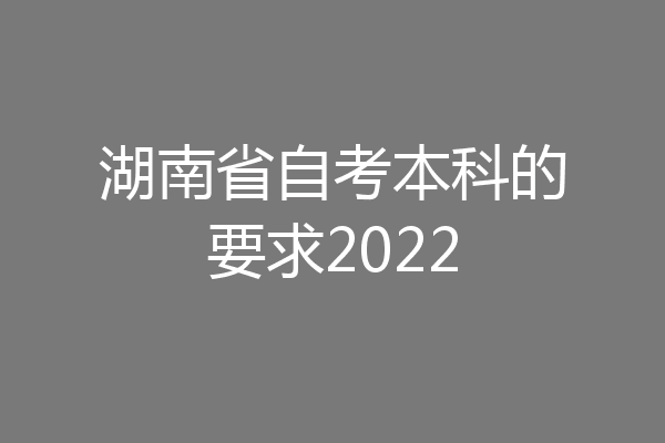 湖南省自考本科的要求2022