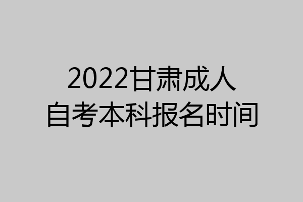 2022甘肃成人自考本科报名时间